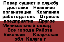 Повар-сушист в службу доставки › Название организации ­ Компания-работодатель › Отрасль предприятия ­ Другое › Минимальный оклад ­ 1 - Все города Работа » Вакансии   . Калужская обл.,Калуга г.